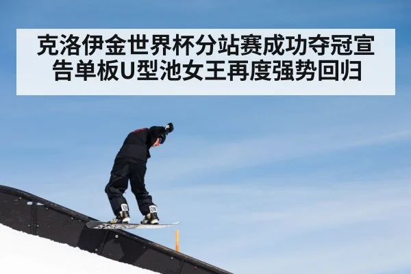 克洛伊金世界杯分站赛成功夺冠宣告单板U型池女王再度强势回归