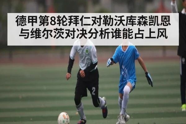 德甲第8轮拜仁对勒沃库森凯恩与维尔茨对决分析谁能占上风 - kaiyun sports