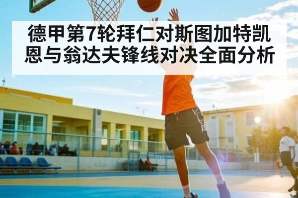 德甲第7轮拜仁对斯图加特凯恩与翁达夫锋线对决全面分析（kaiyun sports）