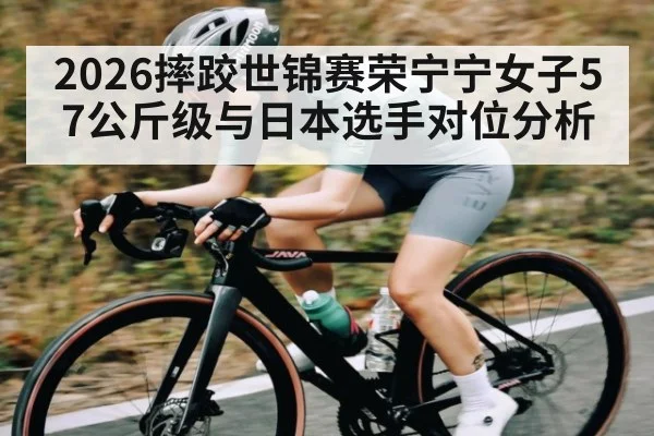 2026摔跤世锦赛荣宁宁女子57公斤级与日本选手对位分析